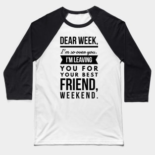 Dear week, I'm so over you. I'm leaving you for your best friend, weekend. Baseball T-Shirt